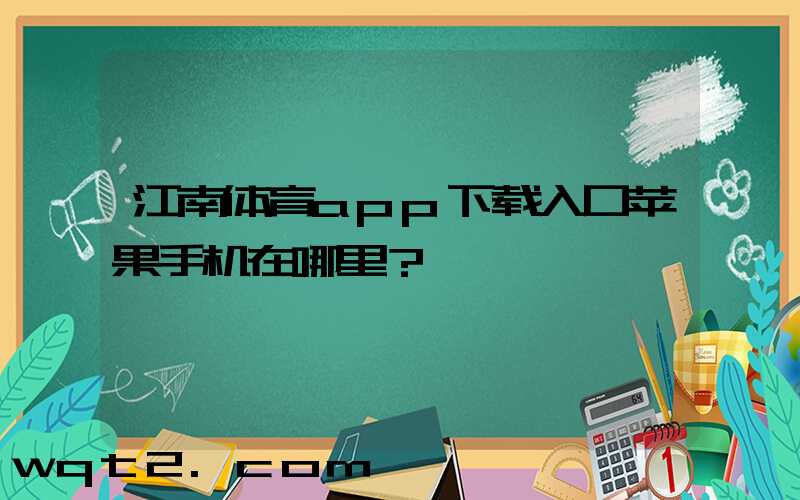 江南体育app下载入口苹果手机在哪里？