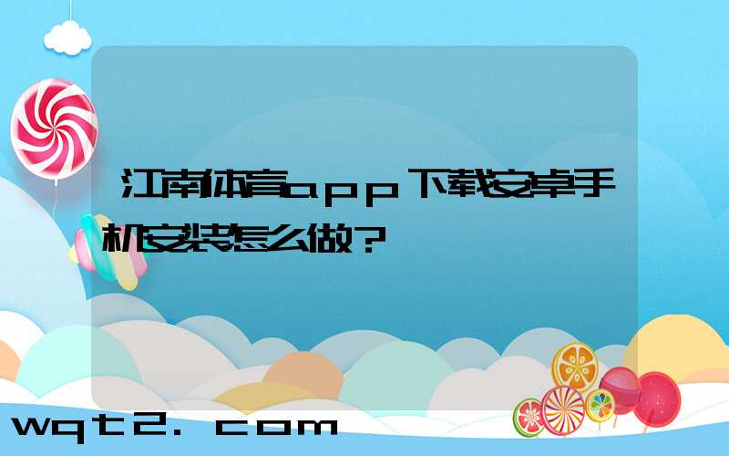 江南体育app下载安卓手机安装怎么做？