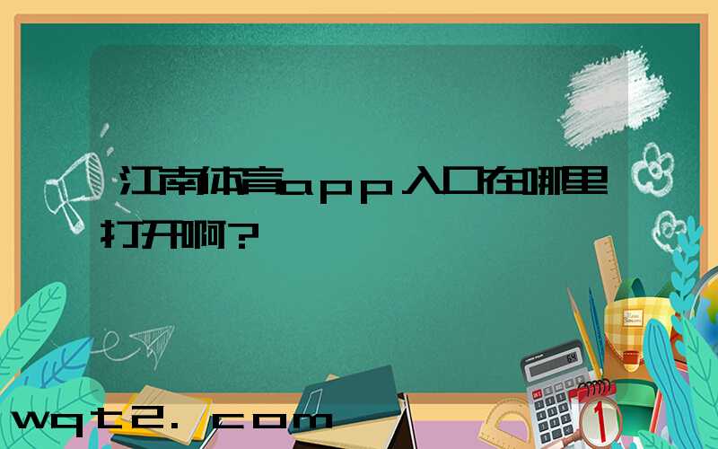 江南体育app入口在哪里打开啊？