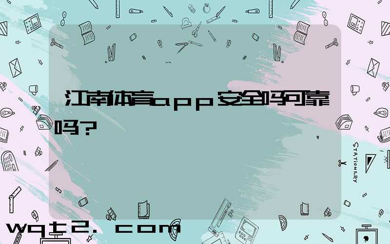 江南体育app安全吗可靠吗？