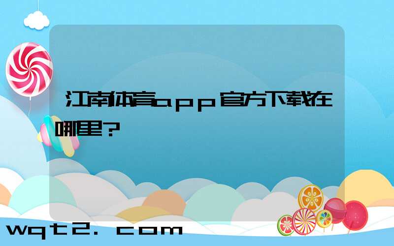 江南体育app官方下载在哪里？