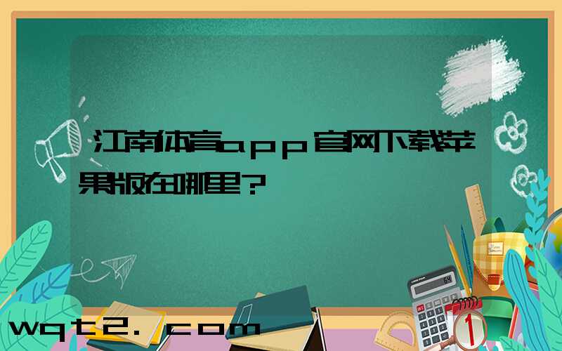 江南体育app官网下载苹果版在哪里？
