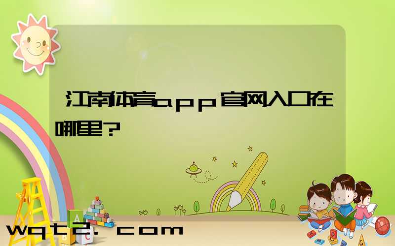 江南体育app官网入口在哪里？