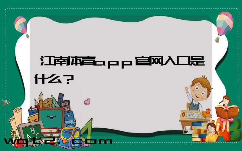 江南体育app官网入口是什么？