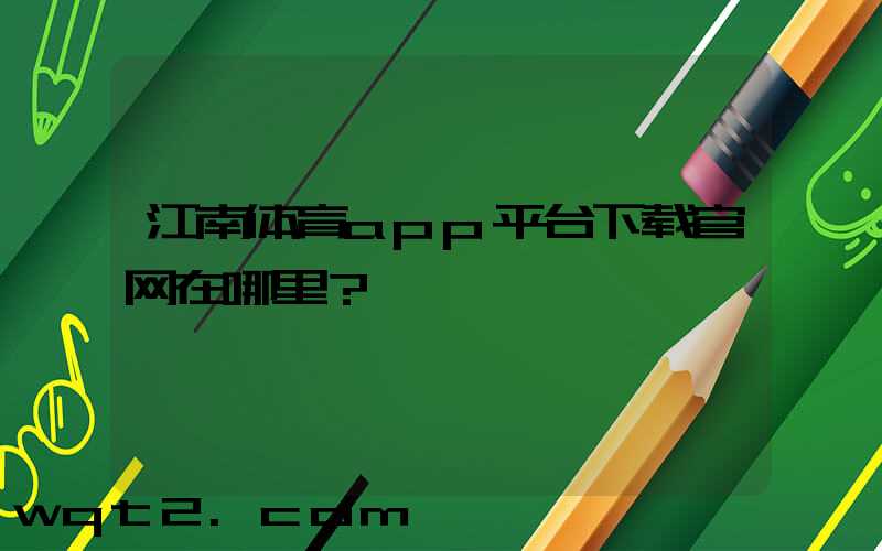江南体育app平台下载官网在哪里？