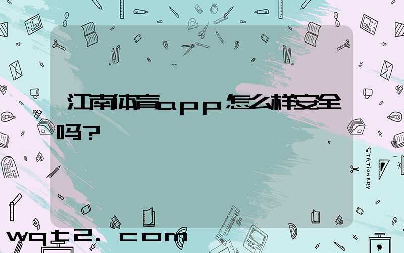 江南体育app怎么样安全吗？