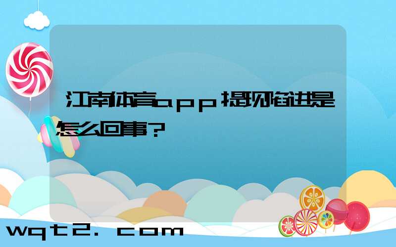 江南体育app提现陷进是怎么回事？