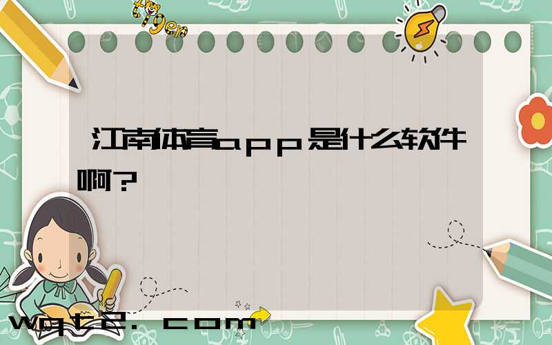 江南体育app是什么软件啊？