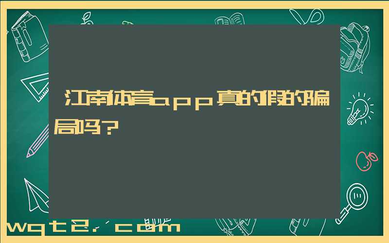 江南体育app真的假的骗局吗？