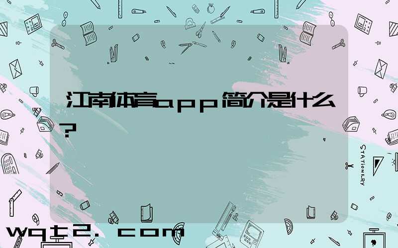 江南体育app简介是什么？