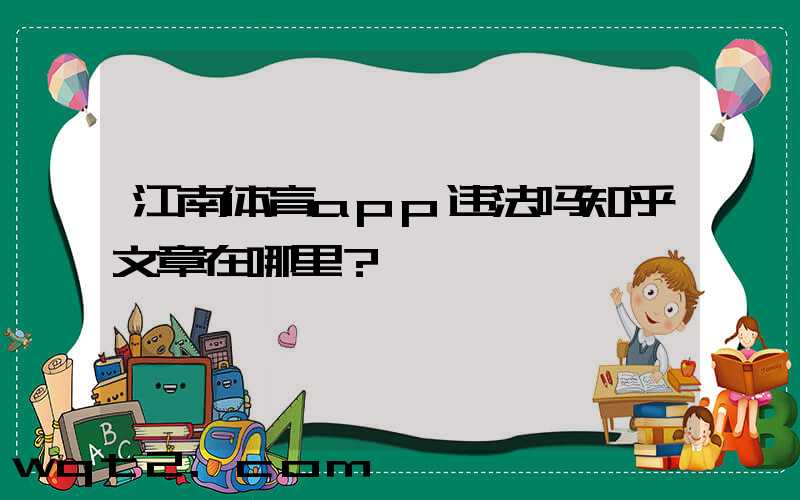 江南体育app违法吗知乎文章在哪里？