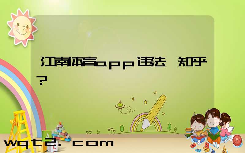 江南体育app违法嘛知乎？