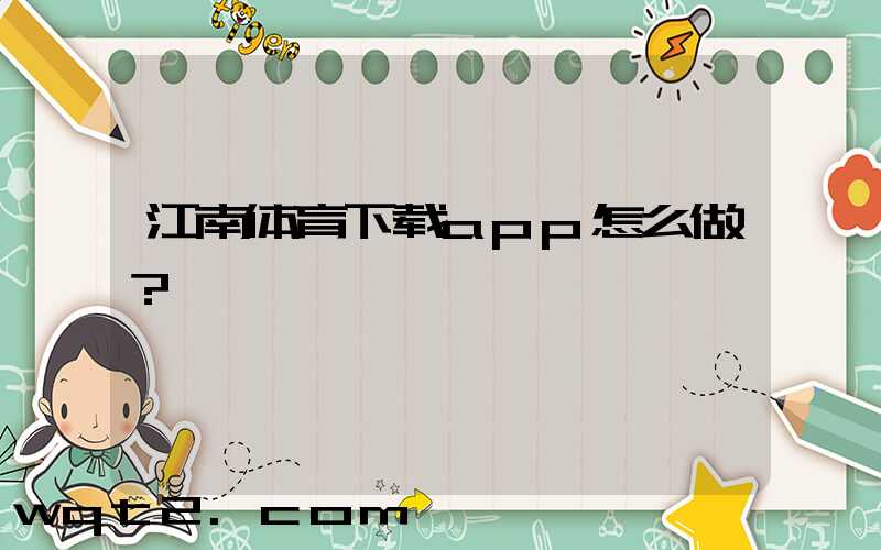 江南体育下载app怎么做？