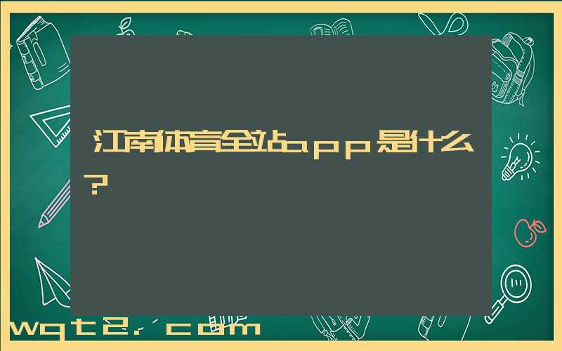 江南体育全站app是什么？
