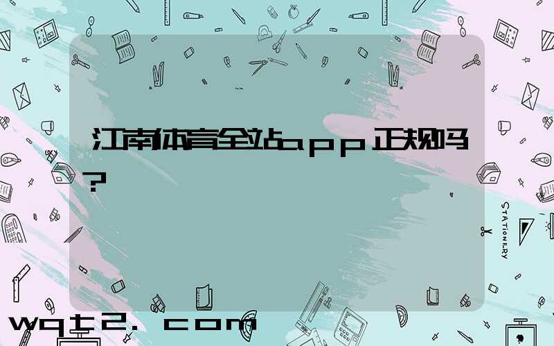 江南体育全站app正规吗？