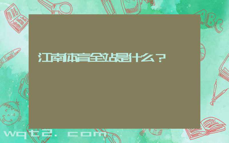 江南体育全站是什么？