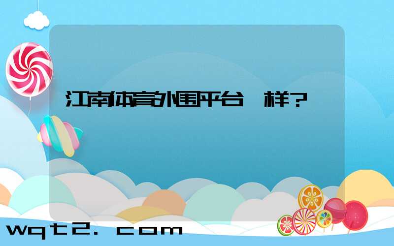 江南体育外围平台咋样？