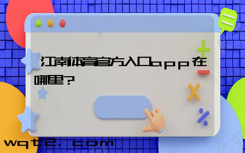 江南体育官方入口app在哪里？