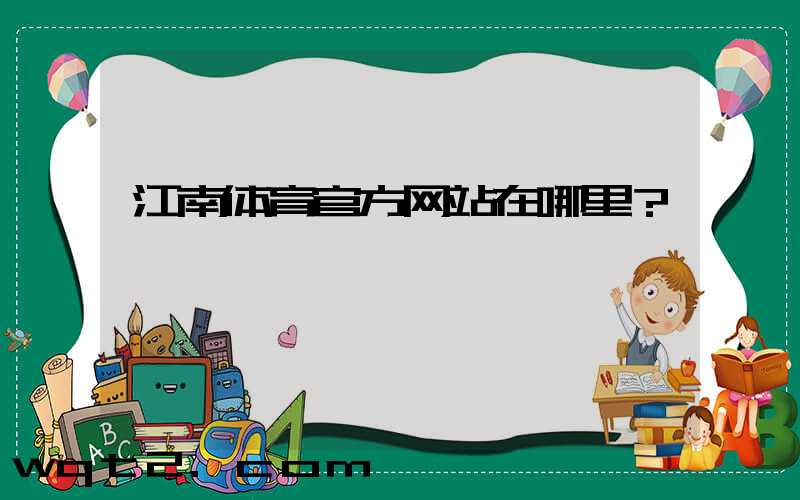 江南体育官方网站在哪里？