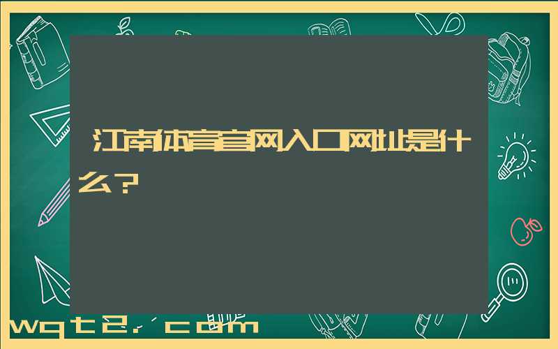江南体育官网入口网址是什么？