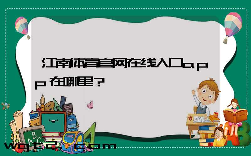 江南体育官网在线入口app在哪里？