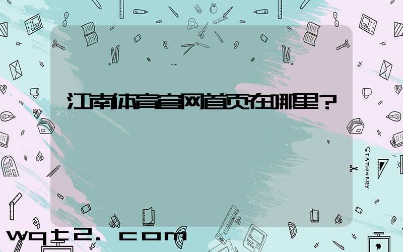 江南体育官网首页在哪里？