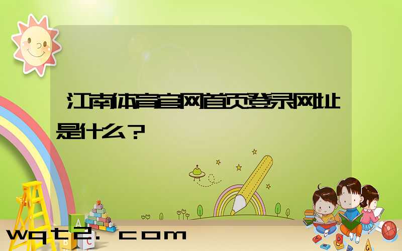 江南体育官网首页登录网址是什么？
