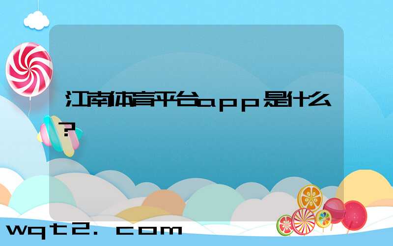 江南体育平台app是什么？