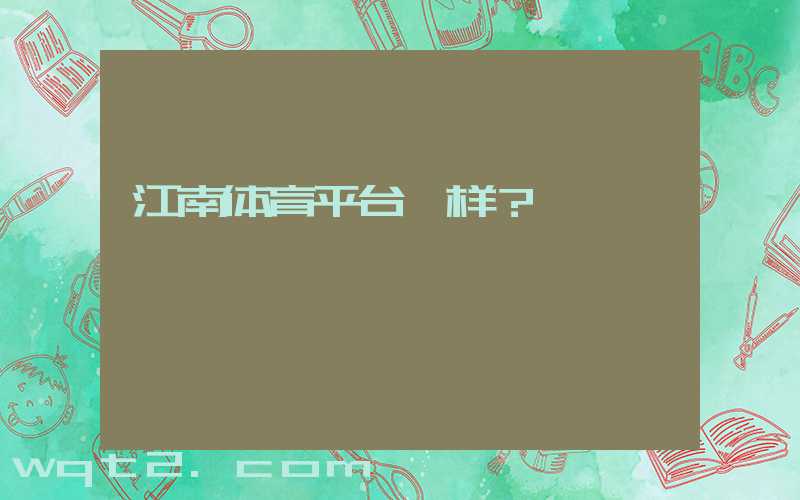 江南体育平台咋样？