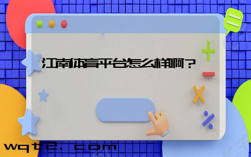 江南体育平台怎么样啊？