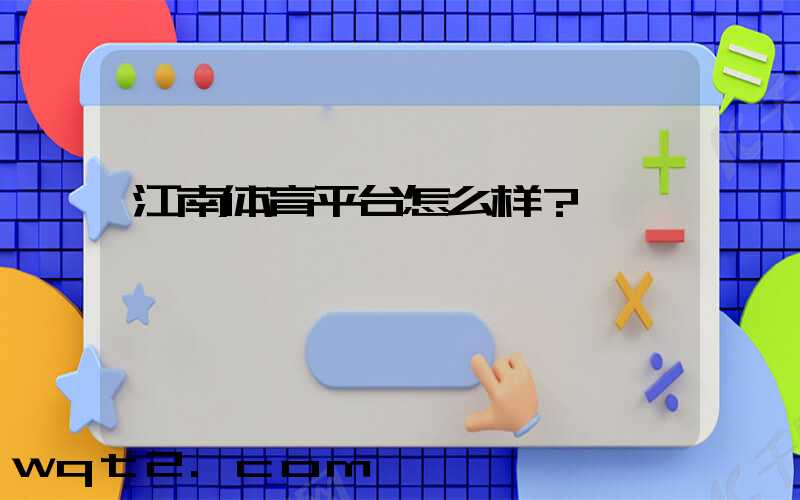 江南体育平台怎么样？