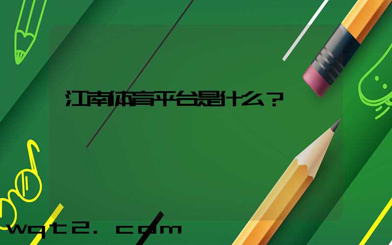 江南体育平台是什么？
