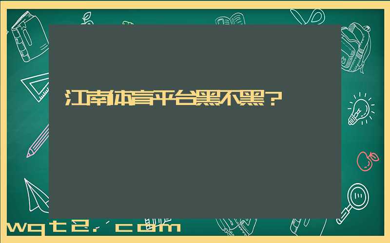 江南体育平台黑不黑？