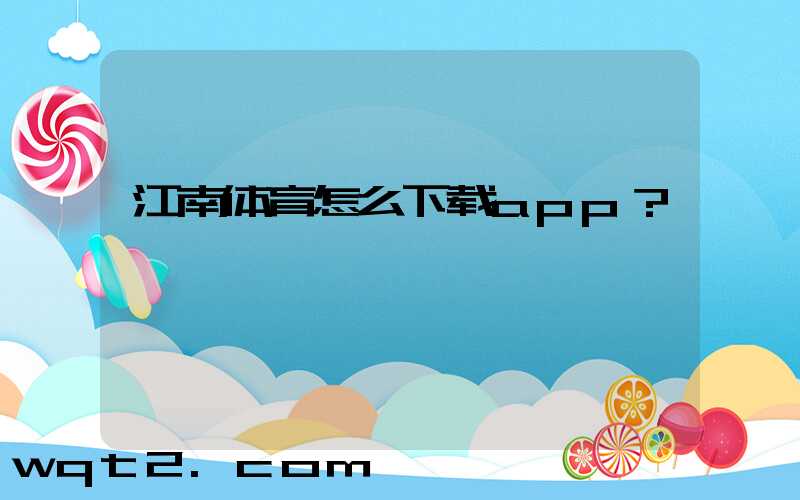 江南体育怎么下载app？
