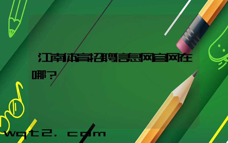 江南体育招聘信息网官网在哪？