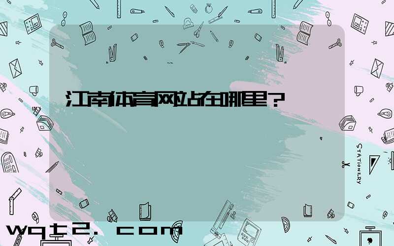 江南体育网站在哪里？