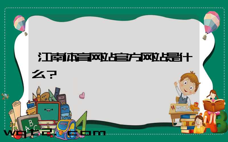 江南体育网站官方网站是什么？