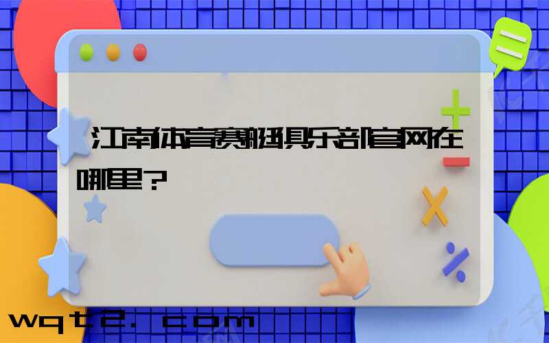 江南体育赛艇俱乐部官网在哪里？