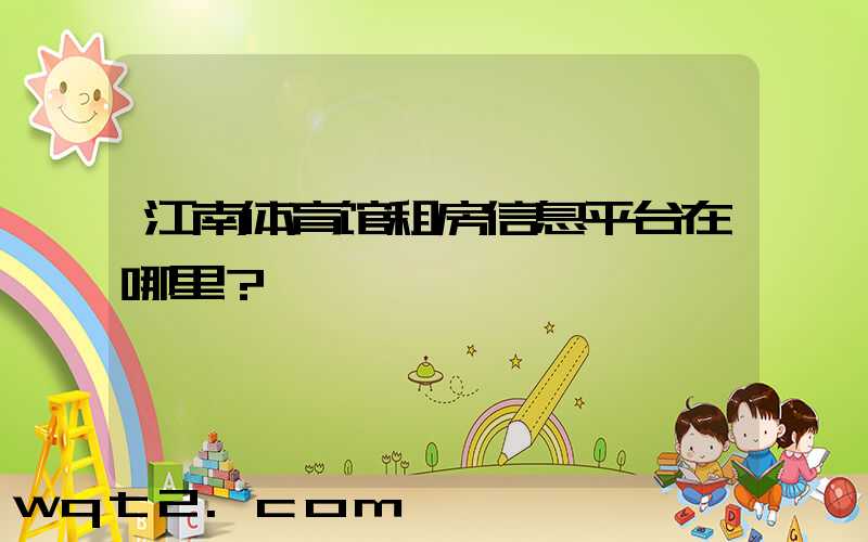 江南体育馆租房信息平台在哪里？