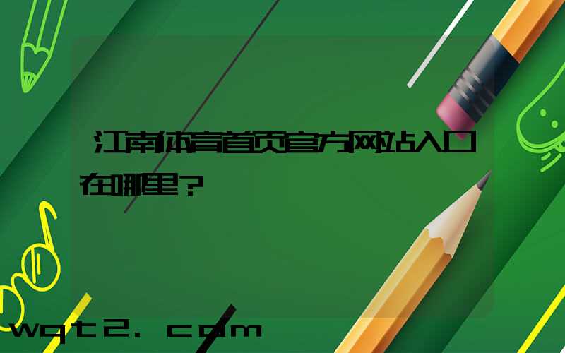 江南体育首页官方网站入口在哪里？