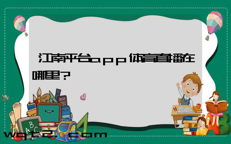 江南平台app体育直播在哪里？