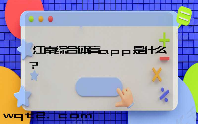 江南综合体育app是什么？